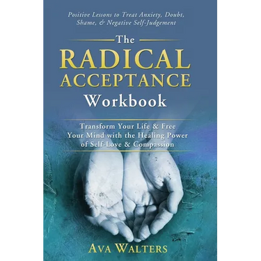 The Radical Acceptance Workbook: Transform Your Life & Free Your Mind with the Healing Power of Self-Love & Compassion Positive Lessons to Treat Anxie