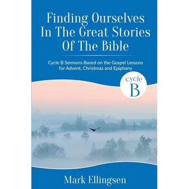 Finding Ourselves In The Great Stories Of The Bible: Cycle B Sermons Based on the Gospel Texts for Advent, Christmas, and Epiphany