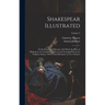Shakespear Illustrated: Or the Novels and Histories, On Which the Plays of Shakespear Are Founded: Collected and Translated From the Original