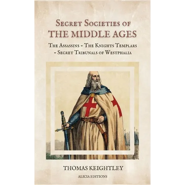 Secret Societies of the Middle Ages: The Assassins - The Knights Templars - Secret Tribunals of Westphalia