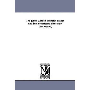 The James Gordon Bennetts, Father and Son, Proprietors of the New York Herald,