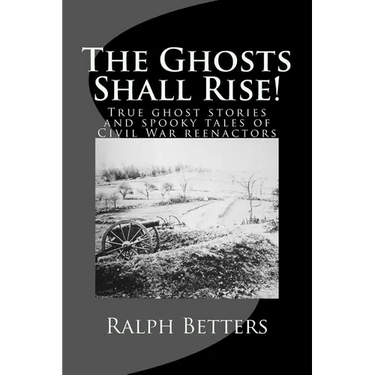 The Ghosts Shall Rise!: True ghost stories and spooky tales of Civil War reenactors