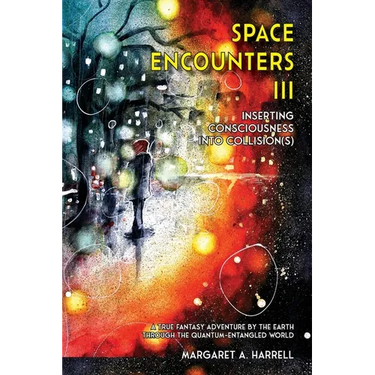 Space Encounters III - Inserting Consciousness into Collisions: A True Fantasy Adventure by the Earth through the Quantum-Entangled World