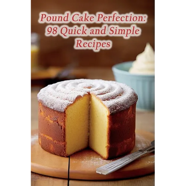 Pound Cake Perfection: 98 Quick and Simple Recipes