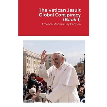 The Vatican Jesuit Global Conspiracy (Book 1): America, Modern Day Babylon