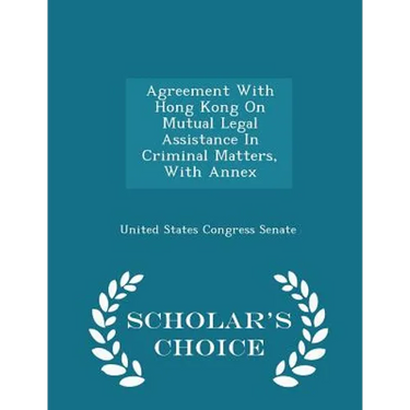 Agreement with Hong Kong on Mutual Legal Assistance in Criminal Matters, with Annex - Scholar's Choice Edition