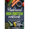 The Plant based High Protein Cookbook: Increase your Energy with Quick and Easy Vegan Recipes. A Nutrition Guide for a Healthy Lifestyle. Improve your