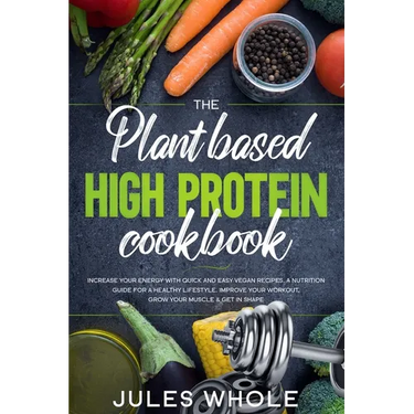 The Plant based High Protein Cookbook: Increase your Energy with Quick and Easy Vegan Recipes. A Nutrition Guide for a Healthy Lifestyle. Improve your