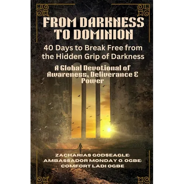 FROM DARKNESS TO DOMINION - 40 Days to Break Free from the Hidden Grip of Darkness: A Global Devotional of Awareness, Deliverance & Power