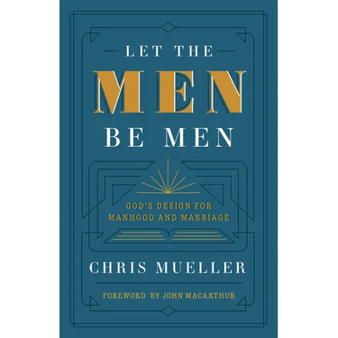 Let the Men Be Men: God's Design for Manhood and Marriage