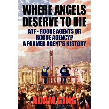 Where Angels Deserve to Die/ATF-Rogue Agents or Rogue Agency? A Former Agent's History