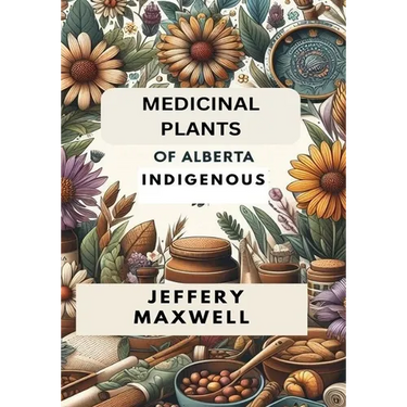 Medicinal Plants of Alberta Indigenous: Exploring the Medicinal Plants of Alberta Indigenous Heritage