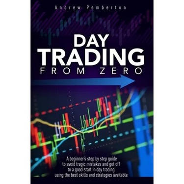 Day Trading From Zero: A beginner's step-by-step guide to avoid tragic mistakes and get off to a good start in day trading using the best ski