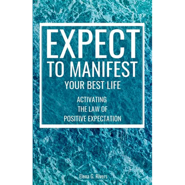 Expect to Manifest Your Best Life: Activating the Law of Positive Expectation