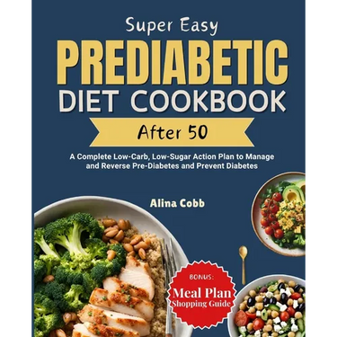 Super Easy Prediabetic Diet Cookbook After 50: A Complete Low-Carb, Low-Sugar Action Plan to Manage and Reverse Pre-Diabetes and Prevent Diabetes