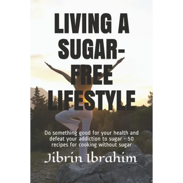 Living a Sugar-Free Lifestyle: Do something good for your health and defeat your addiction to sugar - 50 recipes for cooking without sugar