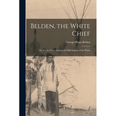 Belden, the White Chief: Or, Twelve Years Among the Wild Indians of the Plains