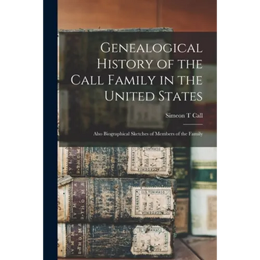 Genealogical History of the Call Family in the United States: Also Biographical Sketches of Members of the Family