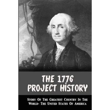 The 1776 Project History: Story Of The Greatest Country In The World- The United States Of America