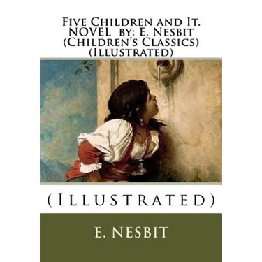 Five Children and It. NOVEL by: E. Nesbit (Children's Classics) (Illustrated): (Illustrated)