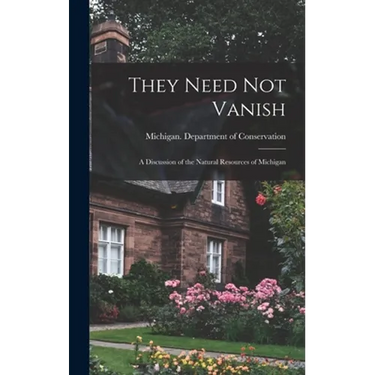They Need Not Vanish: a Discussion of the Natural Resources of Michigan