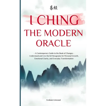 I Ching - The Modern Oracle: A Contemporary Guide to the Book of Changes Understand and Live the 64 Hexagrams for Personal Growth, Emotional Clarity,