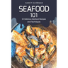 Seafood 101: 25 Delicious Seafood Recipes and Techniques