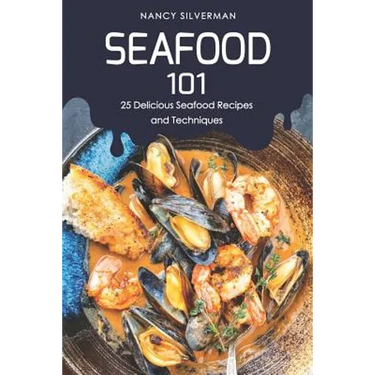 Seafood 101: 25 Delicious Seafood Recipes and Techniques