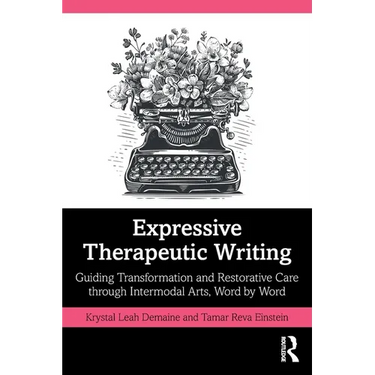 Expressive Therapeutic Writing: Guiding Transformation and Restorative Care Through Intermodal Arts, Word by Word