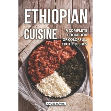 Ethiopian Cuisine: A Complete Cookbook of Colorful, Exotic Dishes