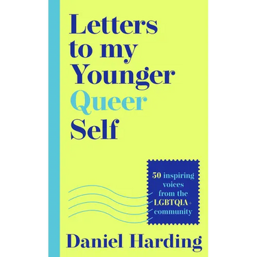 Letters to My Younger Queer Self: Inspiring, Influential Voices from the Lgbtqia+ Community