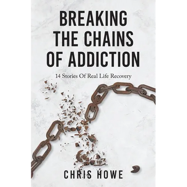 Breaking The Chains Of Addiction: 14 Stories Of Real Life Recovery