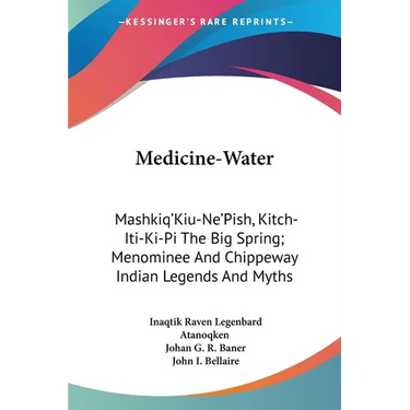 Medicine-Water: Mashkiq'Kiu-Ne'Pish, Kitch-Iti-Ki-Pi The Big Spring; Menominee And Chippeway Indian Legends And Myths