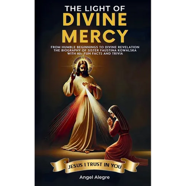 The Light of Divine Mercy: From Humble Beginnings to Divine Revelation - The Biography of Sister Faustina Kowalska with 80+ Fun Facts and Trivia