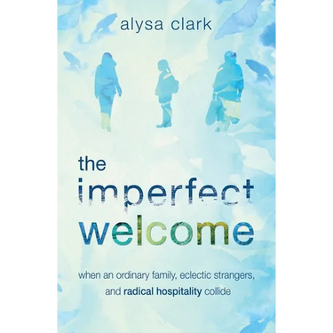 The Imperfect Welcome: when an ordinary family, eclectic strangers, and radical hospitality collide