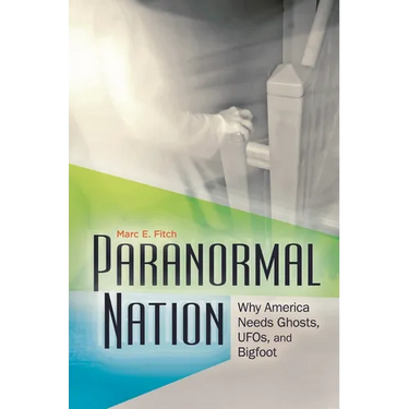 Paranormal Nation: Why America Needs Ghosts, Ufos, and Bigfoot