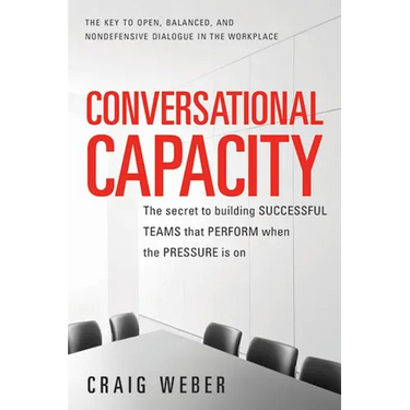 Conversational Capacity: The Secret to Building Successful Teams That Perform When the Pressure Is on