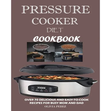 Pressure Cooker Diet Cookbook: Over 70 Delicious and Easy-to-Cook Recipes for Busy Mum and Dad