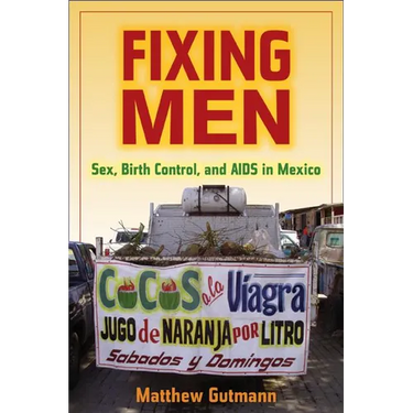 Fixing Men: Sex, Birth Control, and AIDS in Mexico