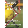 Baseball for Beginners: The Basic You Have To Know About Baseball Guide