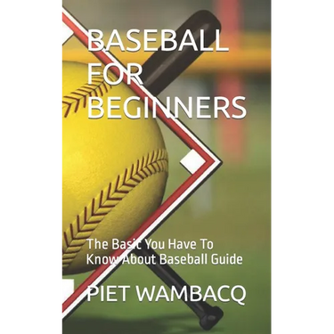 Baseball for Beginners: The Basic You Have To Know About Baseball Guide