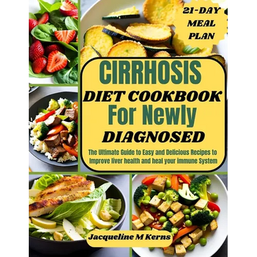 Cirrhosis Diet Cookbook for Newly Diagnosed: The Ultimate Guide to Easy and Delicious Recipes to Improve liver Health and Heal your Immune System