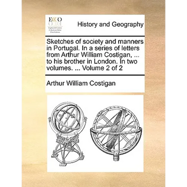 Sketches of Society and Manners in Portugal. in a Series of Letters from Arthur William Costigan, ... to His Brother in London. in Two Volumes. ... Vo