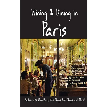 Wining & Dining in Paris: Sights, Restaurants, Wine Bars, Wine Shops, Food Shops, and More