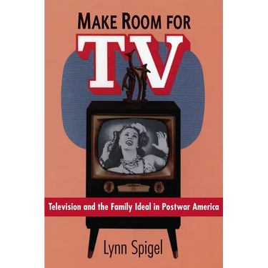 Make Room for TV: Television and the Family Ideal in Postwar America