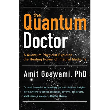 The Quantum Doctor: A Quantum Physicist Explains the Healing Power of Integral Medicine