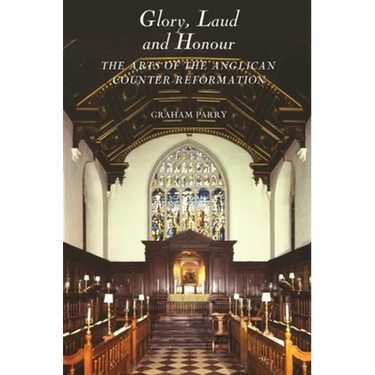 Glory, Laud and Honour: The Arts of the Anglican Counter-Reformation