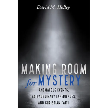 Making Room for Mystery: Anomalous Events, Extraordinary Experiences, and Christian Faith