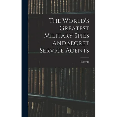 The World's Greatest Military Spies and Secret Service Agents
