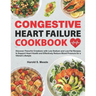 Congestive Heart Failure Cookbook: Discover Flavorful Creations with Low-Sodium and Low-Fat Recipes to Support Heart Health and Effectively Reduce Blo